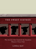 The Sweet Sixteen: The Journey That Inspired the Canadian Women's Press Club 0773539670 Book Cover
