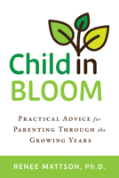 Child in Bloom : Practical Advice for Parenting Through the Growing Years 1635825709 Book Cover