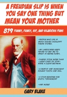 A Freudian Slip Is When You Say One Thing but Mean Your Mother: 879 Funny Funky Hip and Hilarious Puns 161608734X Book Cover