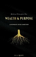 Biblical Principles for Wealth & Purpose: Alignment Over Ambition 3695712155 Book Cover