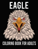 Eagle Coloring Book For Adults: Eagle Coloring Book For An Adult With Eagle Collection ll Stress Relieving, Relaxing Coloring Book For Grownups, Men, ... Designs & Patterns For Leisure & Relaxation B09242ZM5X Book Cover