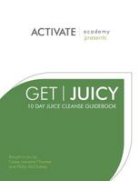 Get Juicy: 10 Day Juice Cleanse Guidebook 1475062397 Book Cover