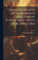 Francisci Mazzei De Matrimonio Conscientiae Vulgo Nuncupato Liber Singularis 1020987863 Book Cover