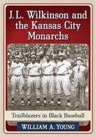 J.L. Wilkinson and the Kansas City Monarchs: Trailblazers in Black Baseball 1476662991 Book Cover