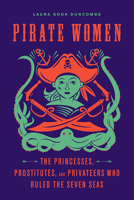 Pirate Women: The Princesses, Prostitutes, and Privateers Who Ruled the Seven Seas 1613736010 Book Cover