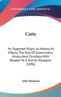 Caste: Its Supposed Origin: Its History; Its Effects: the Duty of Government, Hindus, and Christians With Respect to It; and Its Prospects 3744692019 Book Cover