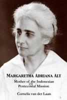 Margaretha Adriana Alt: Mother of the Indonesian Pentecostal Mission 1935931830 Book Cover