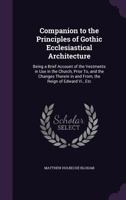 Companion to the Principles of Gothic Ecclesiastical Architecture: Being a Brief Account of the Vestments in Use in the Church, Prior To, and the Changes Therein in and From, the Reign of Edward VI 1013704290 Book Cover