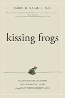 Kissing Frogs: Helping Youths Overcome Impasses and Challenges Through Customized Storytelling 1599324563 Book Cover