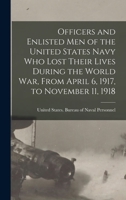 Officers and Enlisted men of the United States Navy who Lost Their Lives During the World War, From April 6, 1917, to November 11, 1918 1018572678 Book Cover