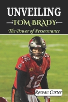 UNVEILING TOM BRADY: The Power of Perseverance B0DX7CPSL1 Book Cover