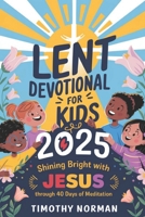 LENT DEVOTIONAL FOR KIDS 2025: Shining Bright with Jesus Through 40 Days Of Mediation B0DZ6T63FX Book Cover