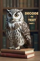 Decode the Text - Part 1: Read it Right. Every time. 1923528025 Book Cover