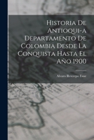 Historia de Antioqui-a Departamento de Colombia Desde la Conquista Hasta El Año 1900 1016058802 Book Cover