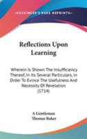 Reflections Upon Learning: Wherein Is Shown The Insufficiency Thereof, In Its Several Particulars, In Order To Evince The Usefulness And Necessity Of Revelation 1165684098 Book Cover