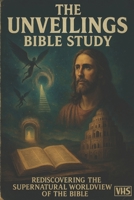 The Unveilings Bible Study: Rediscovering the Supernatural Worldview of the Bible B0GNRQQ1L7 Book Cover