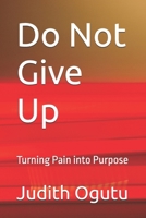 Do Not Give Up: Turning Pain into Purpose B0FY4QT971 Book Cover