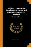 William Paterson, the Merchant Statesman, and Founder of the Bank of England: His Life and Trials 1014687187 Book Cover