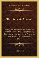 The Student's Manual: Designed, by Specific Directions, to Aid in Forming and Strengthening the Intellectual and Moral Character and Habits of the Student 101416690X Book Cover