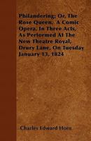 Philandering; Or, the Rose Queen. a Comic Opera, in Three Acts, as Performed at the New Theatre Royal, Drury Lane, on Tuesday January 13, 1824 1446050572 Book Cover