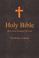 Holy Bible - Best God Damned Version - The Books of Moses: For atheists, agnostics, and fans of religious stupidity 1516861396 Book Cover