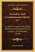 Secession And Constitutional Liberty V2: In Which Is Shown The Right Of A Nation To Secede From A Compact Of Federation 1164941615 Book Cover