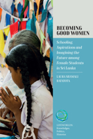 Becoming Good Women: Schooling, Aspirations and Imagining the Future Among Female Students in Sri Lanka 1805397621 Book Cover