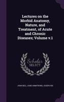 Lectures on the Morbid Anatomy, Nature, and Treatment, of Acute and Chronic Diseases; Volume V.1 1359447733 Book Cover