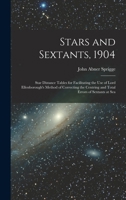 Stars and Sextants, 1904; Star Distance Tables for Facilitating the use of Lord Ellenborough's Method of Correcting the Centring and Total Errors of Sextants at Sea 1018128220 Book Cover