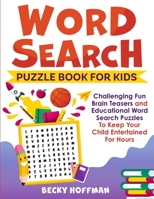 Word Search Puzzle Book For Kids: Challenging Fun Brain Teasers and Educational Word Search Puzzles To Keep Your Child Entertained For Hours 1989655572 Book Cover