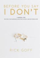 Before You Say I Don't: A Manual for Reviving Your Marriage, Resisting Divorce, and Restoring Hope 154687366X Book Cover