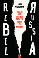 Rebel Russia: Dissent and Protest from the Tsars to Navalny 1509552294 Book Cover