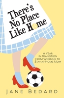 There's No Place Like Home: A Year in Transition from Working to Stay-At-Home Mom 1525528815 Book Cover
