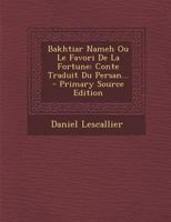 Bakhtiar Nameh Ou Le Favori de la Fortune: Conte Traduit Du Persan... 1021208027 Book Cover