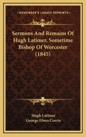 Sermons And Remains Of Hugh Latimer, Sometime Bishop Of Worcester 1164050850 Book Cover