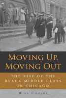 Moving Up, Moving Out: The Rise of the Black Middle Class in Chicago 0875807879 Book Cover