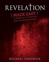 Revelation Made Easy: A Simple Way to Understand End Time Biblical Prophecy 1496149866 Book Cover