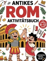 Antikes Rom Aktivitätsbuch für Jungen 8–12 Jahre: Labyrinthe, Rätsel, Malen & Spannende Fakten (Geschichts-Abenteuer für Kinder) (German Edition) B0GW5V6D7B Book Cover