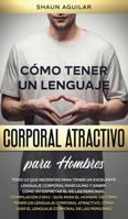 C�mo Tener un Lenguaje Corporal Atractivo para Hombres: Todo lo que necesitas para tener un excelente lenguaje corporal masculino y saber c�mo interpretar el de las personas. Compilaci�n 2 en 1 - Gu�a 1646942736 Book Cover