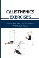 Calisthenics Exercises: The Ultimate Calisthenics Workout Plan: Beginner Calisthenics Workout B093CHKYY9 Book Cover