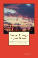 Some Things I Just Know: Poems About Life-Lessons Learned the Hard Way 1482091941 Book Cover