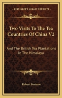Two Visits To The Tea Countries Of China V2: And The British Tea Plantations In The Himalaya 1163279811 Book Cover