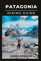 PATAGONIA HIKING GUIDE 2025 - 2026: Your Complete Guide to Trekking, Camping, and Exploring South America’s Last Great Wilderness B0FTHDL58V Book Cover