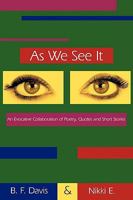 As We See It: An Evocative Collaboration of Poetry, Quotes and Short Stories 1449002730 Book Cover