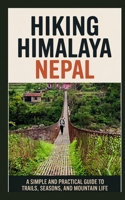 HIKING HIMALAYA NEPAL: A Simple and Practical Guide to Trails, Seasons, and Mountain Life B0GBVTYZMX Book Cover