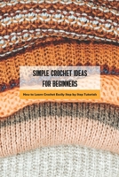 Simple Crochet Ideas for Beginners: How to Learn Crochet Easily Step by Step Tutorials B09S62GKPV Book Cover