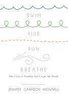 Swim, Ride, Run, Breathe: How I Lost a Triathlon and Caught My Breath 082982023X Book Cover