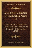 A Complete Collection Of The English Poems V1: Which Have Obtained The Chancellor's Gold Medal In The University Of Cambridge 1436722403 Book Cover