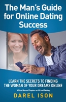 The Man's Guide for Online Dating Success: Secrets to Finding the Woman of Your Dreams Online With a Bonus Chapter on Virtual Dating 1662900988 Book Cover