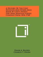A History Of The Colt Revolver And Other Arms Made By Colt's Patent Fire Arms Manufacturing Company From 1836-1940 1258131773 Book Cover